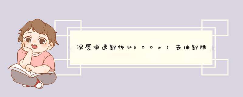 深层净透卸妆水500ml去油卸除面部彩妆护肤品化妆品 500怎么样，好用吗，口碑，心得，评价，试用报告,第1张