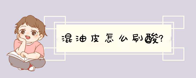 混油皮怎么刷酸?,第1张