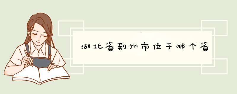 湖北省荆州市位于哪个省,第1张