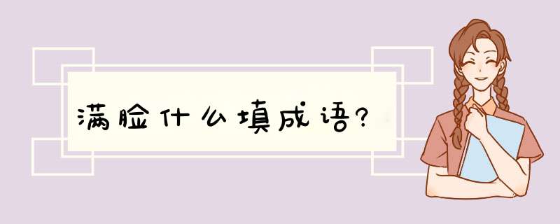 满脸什么填成语?,第1张