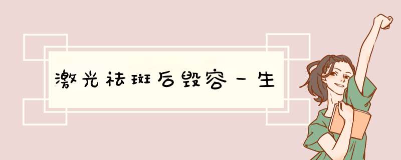 激光祛斑后毁容一生,第1张