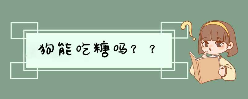 狗能吃糖吗？？,第1张