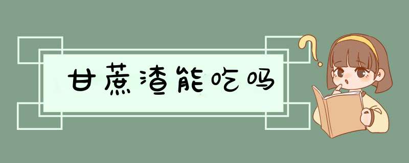 甘蔗渣能吃吗,第1张