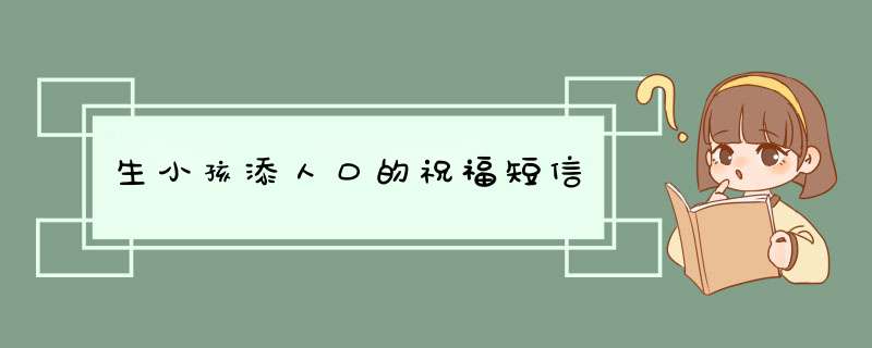 生小孩添人口的祝福短信,第1张