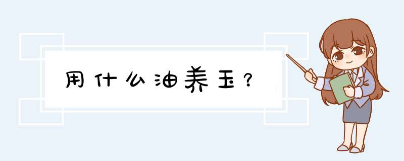 用什么油养玉？,第1张