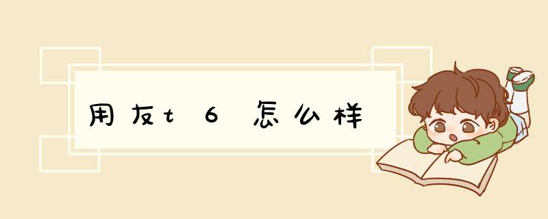 用友t6怎么样,第1张