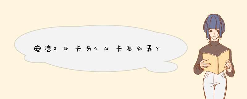 电信2G卡升4G卡怎么弄？,第1张