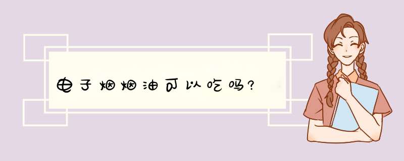 电子烟烟油可以吃吗?,第1张