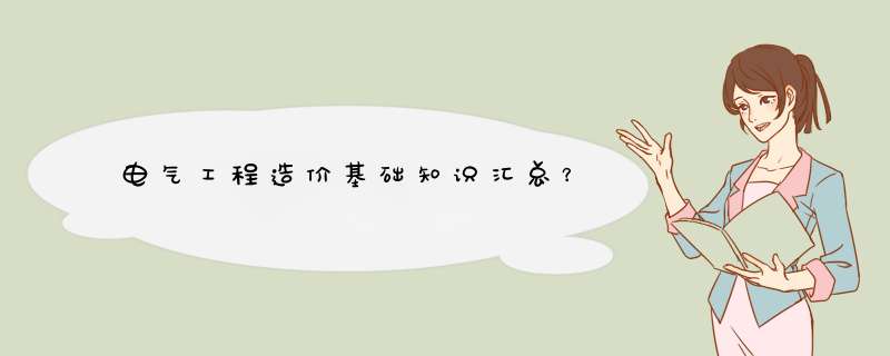 电气工程造价基础知识汇总？,第1张