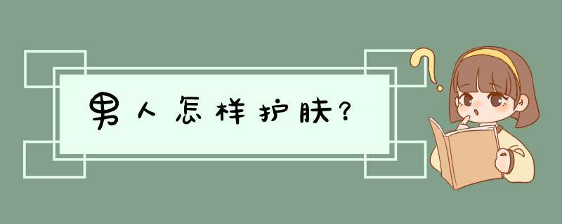 男人怎样护肤？,第1张