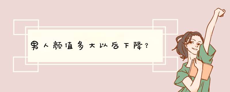 男人颜值多大以后下降？,第1张