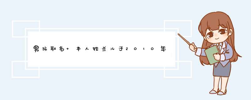 男孩取名 本人姓兰儿子2010年5月25日（星期二）上午11点50生 求两字名字,第1张