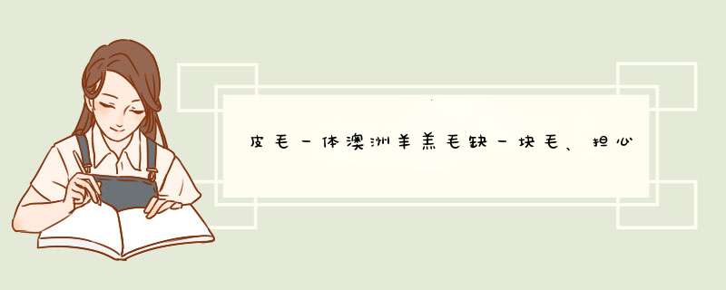 皮毛一体澳洲羊羔毛缺一块毛、担心还会掉毛吗？能修补吗？,第1张