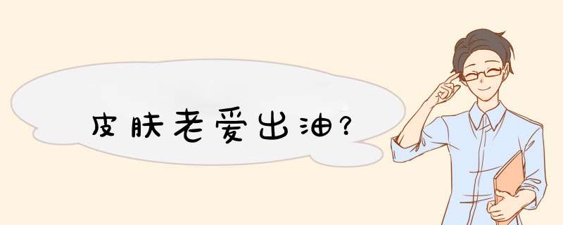 皮肤老爱出油？,第1张