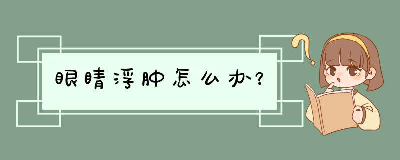 眼睛浮肿怎么办？,第1张