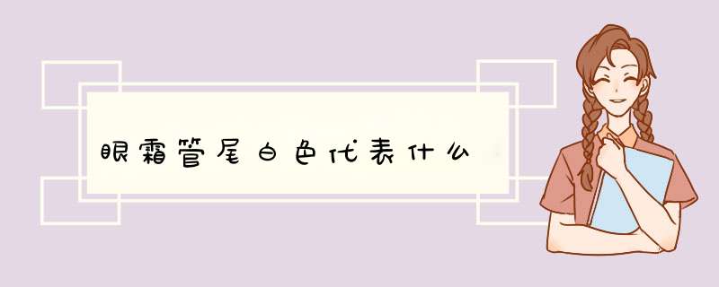 眼霜管尾白色代表什么,第1张