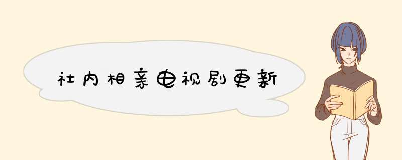 社内相亲电视剧更新,第1张