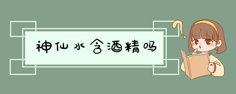 神仙水含酒精吗,第1张