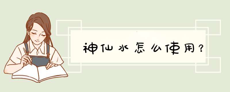 神仙水怎么使用？,第1张