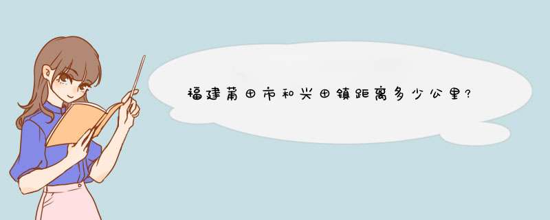 福建莆田市和兴田镇距离多少公里?,第1张