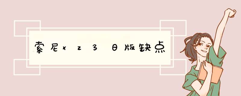 索尼xz3日版缺点,第1张