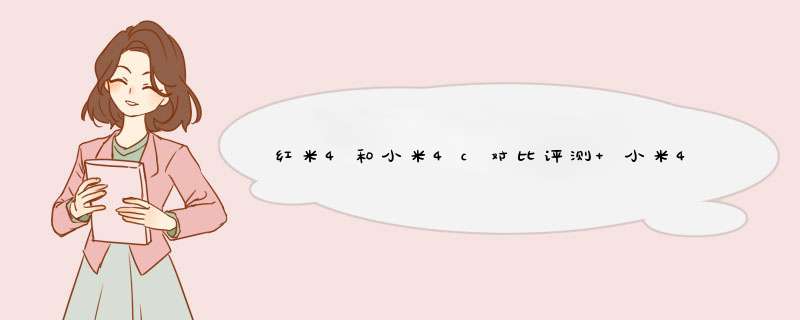 红米4和小米4c对比评测 小米4c和红米4哪个好,第1张