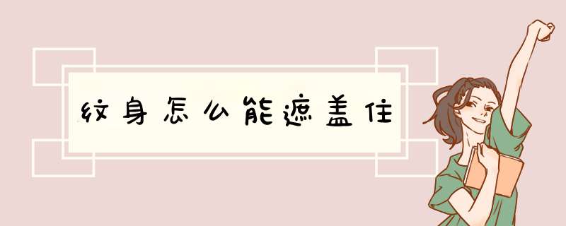 纹身怎么能遮盖住,第1张