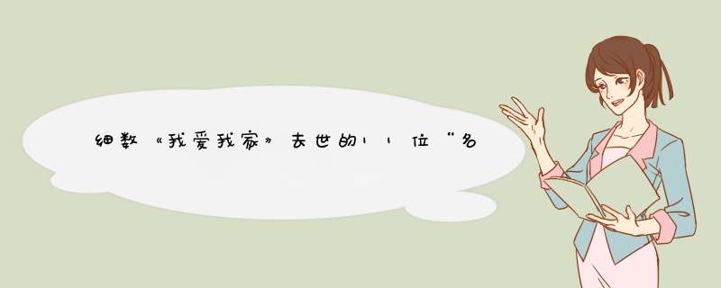 细数《我爱我家》去世的11位“名角”，最大99岁，最小仅44岁,第1张