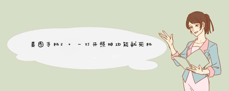 美图手机2 一打开照相功能就死机，提示“相机故障无法连接到相机”怎么办？,第1张