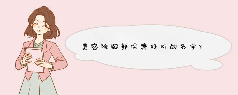 美容院胸部保养好听的名字？,第1张