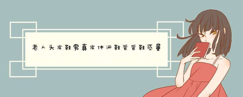 老人头皮鞋男真皮休闲鞋爸爸鞋质量怎么样好用吗多少钱，来自上班族的使用分享,第1张