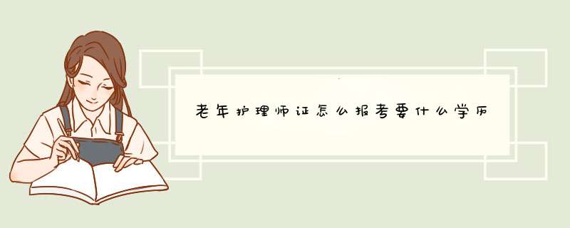 老年护理师证怎么报考要什么学历,第1张