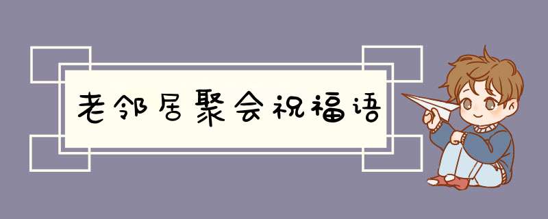 老邻居聚会祝福语,第1张