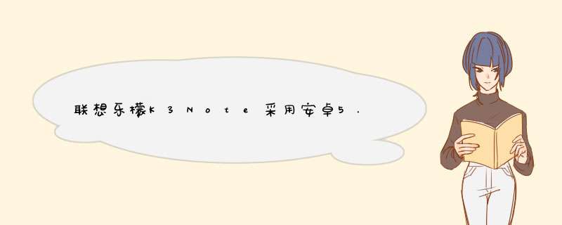 联想乐檬K3Note采用安卓5.0系统，它的优势有哪些？,第1张