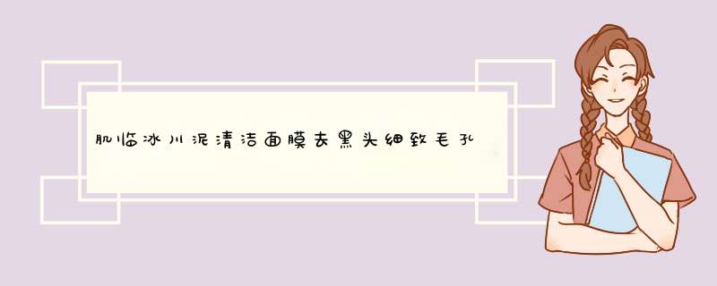 肌临冰川泥清洁面膜去黑头细致毛孔女学生泥膜深层清洁收缩毛孔补水涂抹式面膜男 100ml怎么样，好用吗，口碑，心得，评价，试用报告,第1张