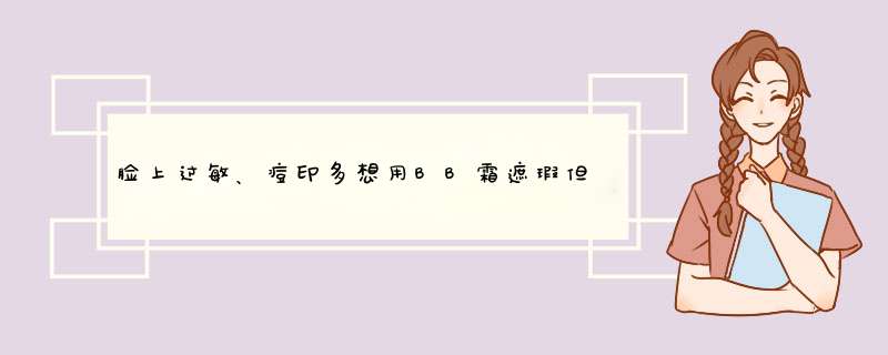 脸上过敏、痘印多想用BB霜遮瑕但一用BB霜第二天就过敏、怎么办,第1张