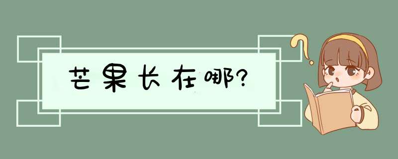 芒果长在哪?,第1张