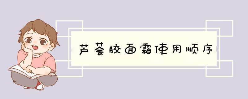 芦荟胶面霜使用顺序,第1张