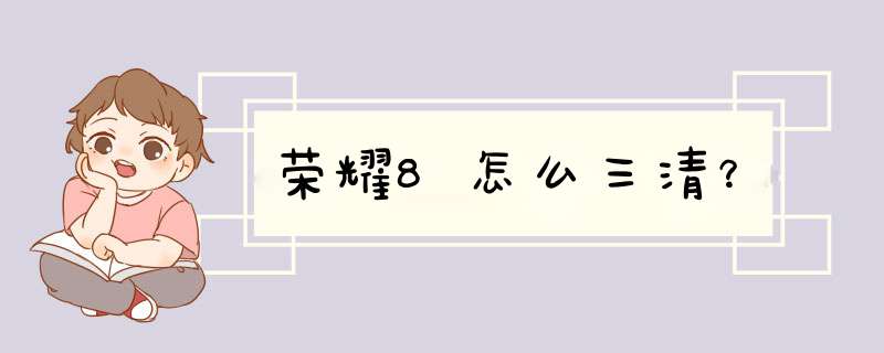 荣耀8怎么三清？,第1张