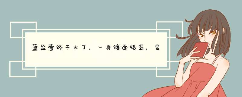 蓝盈莹终于火了，一身镜面裙装，显出高级比例，看完你爱了吗？,第1张