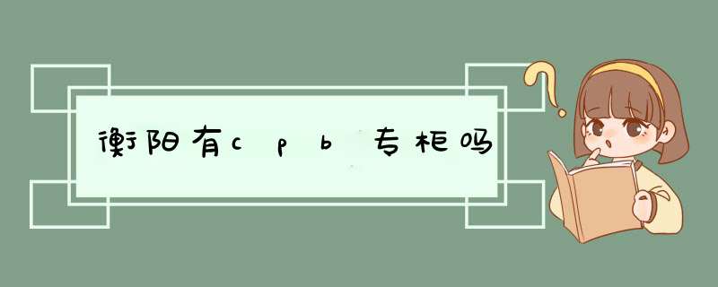 衡阳有cpb专柜吗,第1张