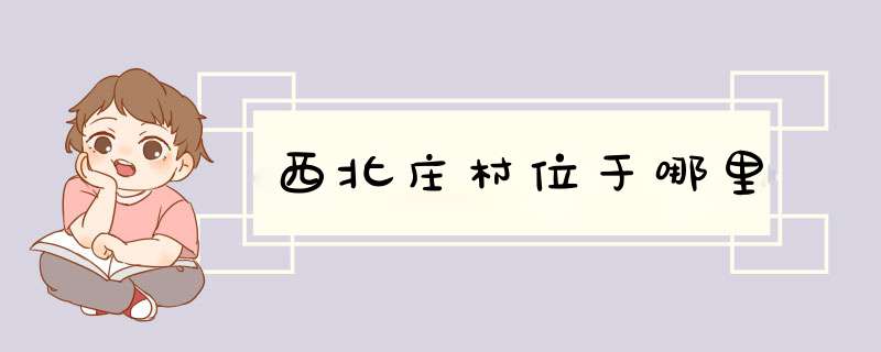 西北庄村位于哪里,第1张