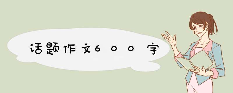 话题作文600字,第1张