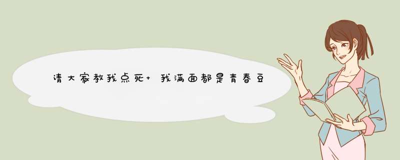 请大家教我点死 我满面都是青春豆都快三年了兑是矛得好我好想死吖,第1张