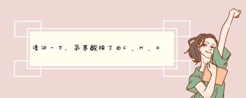 请问一下，氨基酸除了由C、H、O、N、S构成，还有其他什么元素吗？,第1张