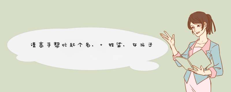 请高手帮忙起个名, 姓梁,女孩子, 公历 2012年9月2日 早上 6点00分 出生.,第1张