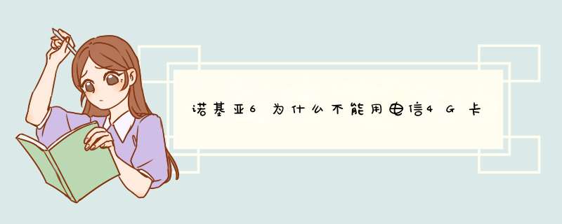 诺基亚6为什么不能用电信4G卡,第1张