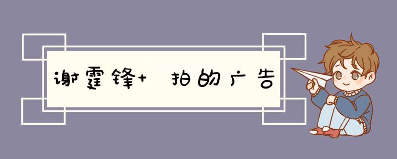 谢霆锋 拍的广告,第1张