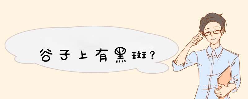 谷子上有黑斑？,第1张