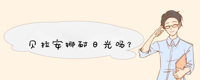 贝拉安娜耐日光吗？,第1张